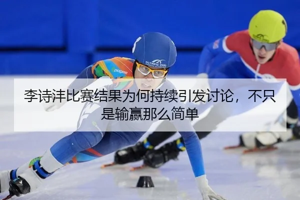 李诗沣比赛结果为何持续引发讨论，不只是输赢那么简单
